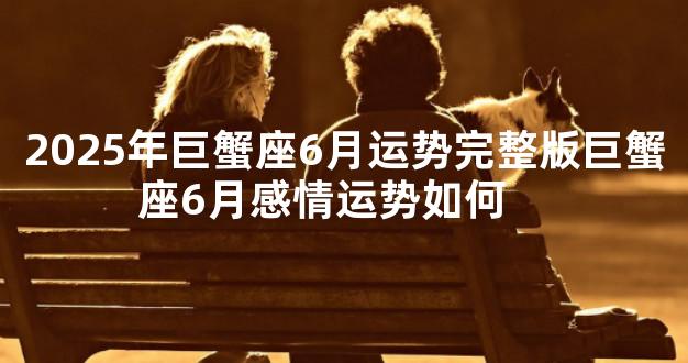 2025年巨蟹座6月运势完整版巨蟹座6月感情运势如何　